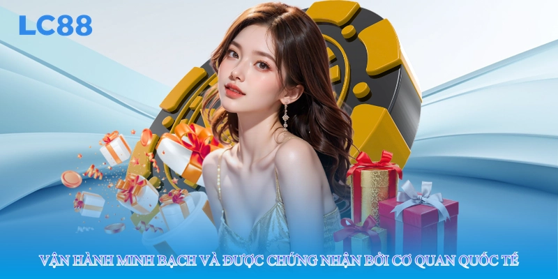 Vận hành minh bạch và được chứng nhận bởi cơ quan quốc tế